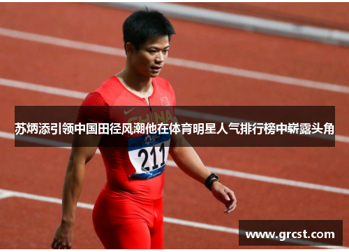 苏炳添引领中国田径风潮他在体育明星人气排行榜中崭露头角