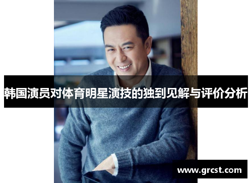 韩国演员对体育明星演技的独到见解与评价分析