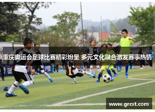 重庆奥运会足球比赛精彩纷呈 多元文化融合激发赛事热情
